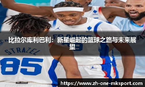 比拉尔库利巴利：新星崛起的篮球之路与未来展望